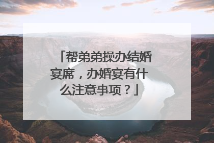 帮弟弟操办结婚宴席,办婚宴有什么注意事项?