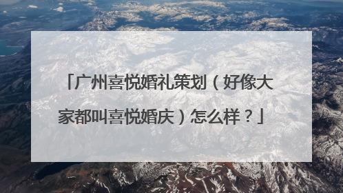 广州喜悦婚礼策划（好像大家都叫喜悦婚庆）怎么样？