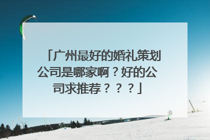 广州最好的婚礼策划公司是哪家啊?好的公司求推荐???
