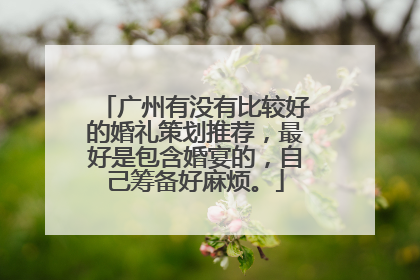 广州有没有比较好的婚礼策划推荐,最好是包含婚宴的,自己筹备好麻烦。