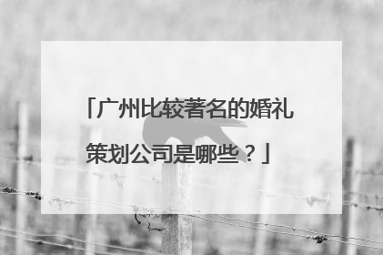 广州比较著名的婚礼策划公司是哪些?