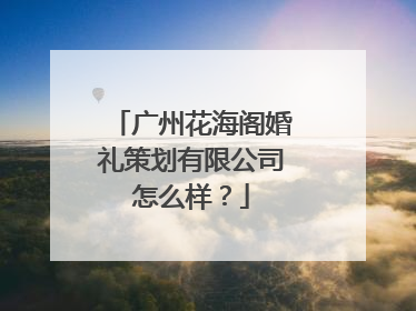 广州花海阁婚礼策划有限公司怎么样？