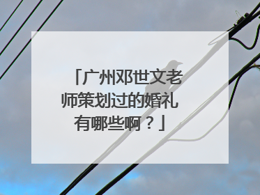广州邓世文老师策划过的婚礼有哪些啊?