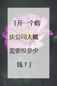 开一个婚庆公司大概需要投多少钱?