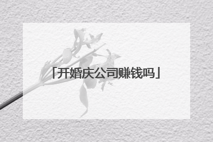 开婚庆公司赚钱吗