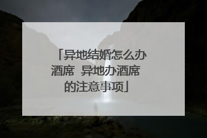 异地结婚怎么办酒席 异地办酒席的注意事项