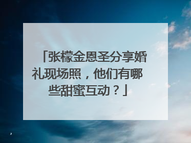 张檬金恩圣分享婚礼现场照，他们有哪些甜蜜互动？