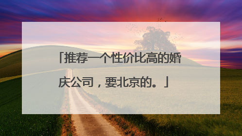 推荐一个性价比高的婚庆公司,要北京的。