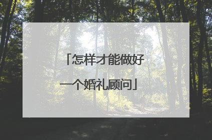 怎样才能做好一个婚礼顾问