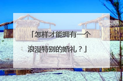 怎样才能拥有一个浪漫特别的婚礼?