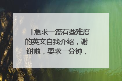 急求一篇有些难度的英文自我介绍，谢谢啦，要求一分钟，大家帮忙扩充一些，大学口语考试。