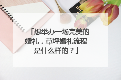 想举办一场完美的婚礼，草坪婚礼流程是什么样的？