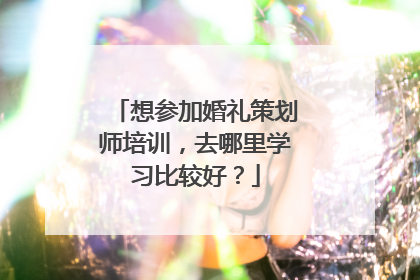 想参加婚礼策划师培训,去哪里学习比较好?