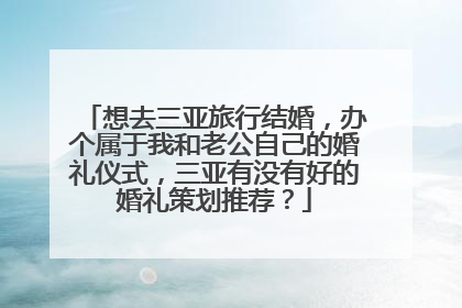 想去三亚旅行结婚,办个属于我和老公自己的婚礼仪式,三亚有没有好的婚礼策划推荐?