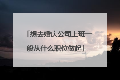 想去婚庆公司上班一般从什么职位做起
