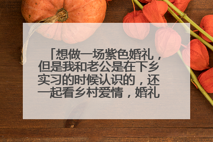 想做一场紫色婚礼,但是我和老公是在下乡实习的时候认识的,还一起看乡村爱情,婚礼起个什么主题好?