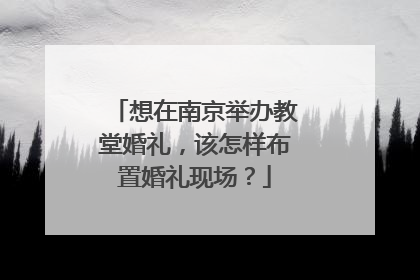 想在南京举办教堂婚礼,该怎样布置婚礼现场?