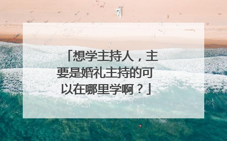 想学主持人，主要是婚礼主持的可以在哪里学啊？