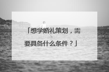 想学婚礼策划，需要具备什么条件？