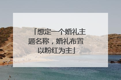 想定一个婚礼主题名称,婚礼布置以粉红为主