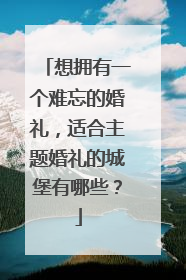 想拥有一个难忘的婚礼,适合主题婚礼的城堡有哪些?