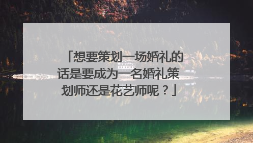 想要策划一场婚礼的话是要成为一名婚礼策划师还是花艺师呢？