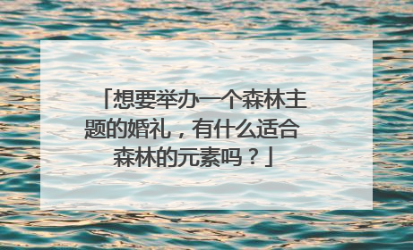 想要举办一个森林主题的婚礼，有什么适合森林的元素吗？