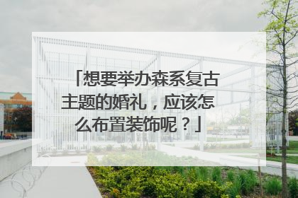 想要举办森系复古主题的婚礼，应该怎么布置装饰呢？