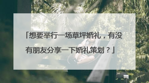 想要举行一场草坪婚礼，有没有朋友分享一下婚礼策划？
