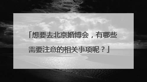 想要去北京婚博会,有哪些需要注意的相关事项呢?