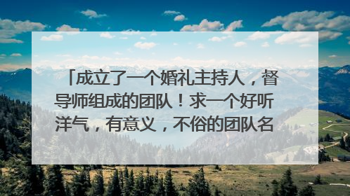 成立了一个婚礼主持人，督导师组成的团队！求一个好听洋气，有意义，不俗的团队名字？组织人林鹤。把他名