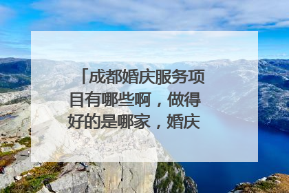 成都婚庆服务项目有哪些啊，做得好的是哪家，婚庆服务项目列表？