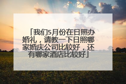 我们5月份在日照办婚礼，请教一下日照哪家婚庆公司比较好，还有哪家酒店比较好