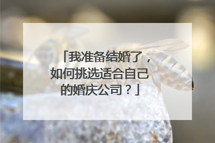 我准备结婚了，如何挑选适合自己的婚庆公司？