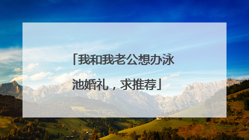 我和我老公想办泳池婚礼,求推荐