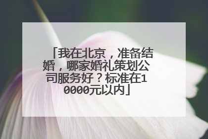 我在北京，准备结婚，哪家婚礼策划公司服务好？标准在10000元以内