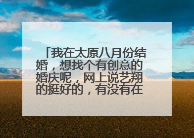 我在太原八月份结婚，想找个有创意的婚庆呢，网上说艺翔的挺好的，有没有在那办过的呢？我点建设性的意见