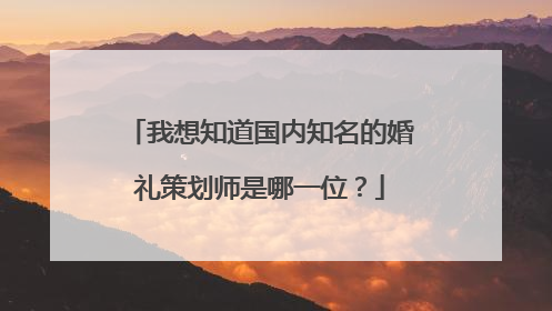 我想知道国内知名的婚礼策划师是哪一位?