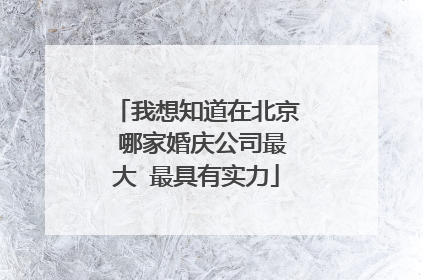 我想知道在北京 哪家婚庆公司最大 最具有实力