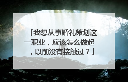 我想从事婚礼策划这一职业，应该怎么做起，以前没有接触过？