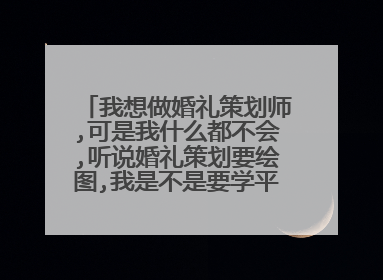 我想做婚礼策划师,可是我什么都不会,听说婚礼策划要绘图,我是不是要学平面设计啊