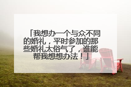 我想办一个与众不同的婚礼，平时参加的那些婚礼太俗气了，谁能帮我想想办法！