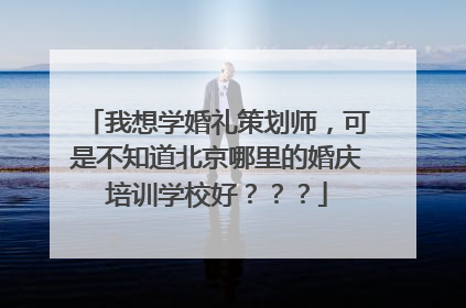我想学婚礼策划师，可是不知道北京哪里的婚庆培训学校好？？？