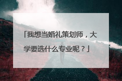 我想当婚礼策划师,大学要选什么专业呢?