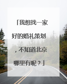 我想找一家好的婚礼策划,不知道北京哪里有呢?