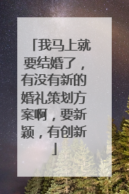 我马上就要结婚了，有没有新的婚礼策划方案啊，要新颖，有创新