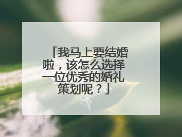 我马上要结婚啦，该怎么选择一位优秀的婚礼策划呢？