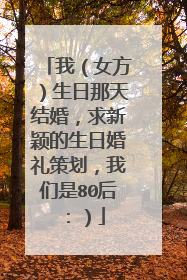 我(女方)生日那天结婚,求新颖的生日婚礼策划,我们是80后:)