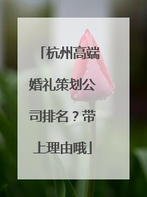 杭州高端婚礼策划公司排名?带上理由哦