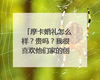 摩卡婚礼怎么样?贵吗?我很喜欢他们家的创意,但是我担心价格超出我的预算,大家帮帮我啊